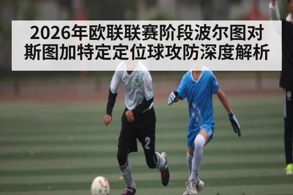 2026年欧联联赛阶段波尔图对斯图加特定定位球攻防深度解析 | kaiyun