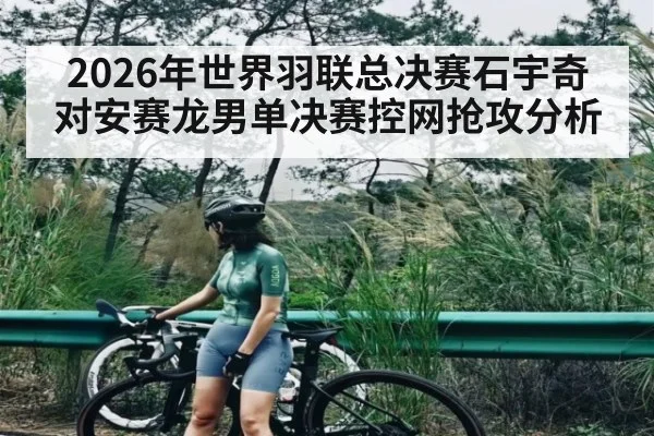 2026年世界羽联总决赛石宇奇对安赛龙男单决赛控网抢攻分析 | kaiyun